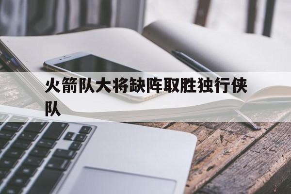 火箭队大将缺阵取胜独行侠队