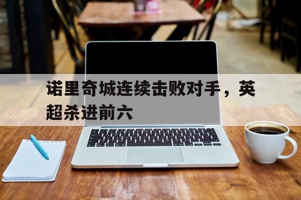 包含诺里奇城连续击败对手，英超杀进前六的词条