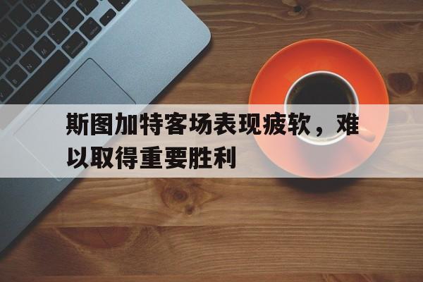 斯图加特客场表现疲软，难以取得重要胜利