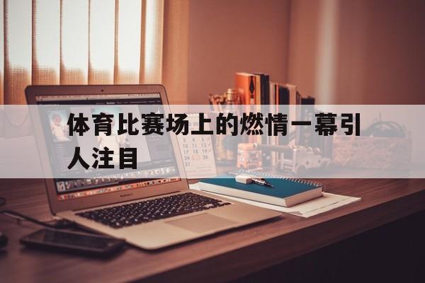 体育比赛场上的燃情一幕引人注目