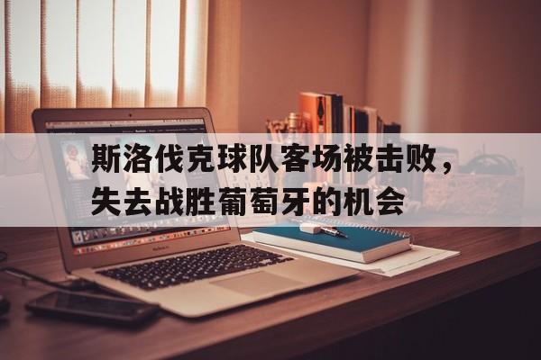 斯洛伐克球队客场被击败，失去战胜葡萄牙的机会的简单介绍