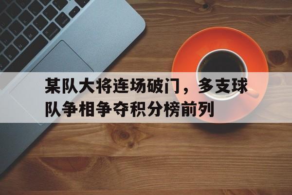 某队大将连场破门，多支球队争相争夺积分榜前列的简单介绍