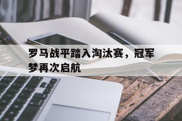 罗马战平踏入淘汰赛，冠军梦再次启航的简单介绍