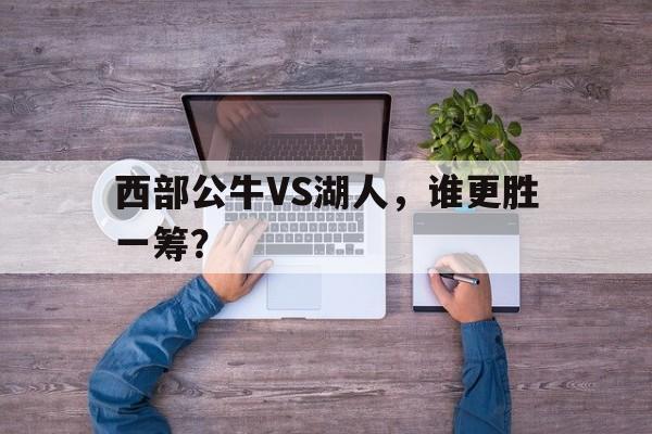 关于西部公牛VS湖人，谁更胜一筹？的信息