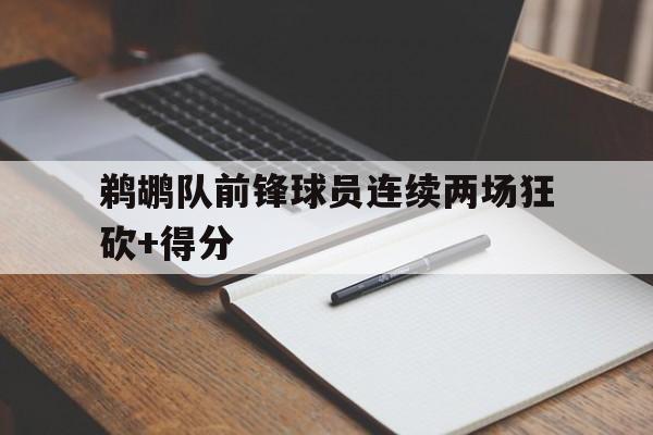 鹈鹕队前锋球员连续两场狂砍+得分的简单介绍