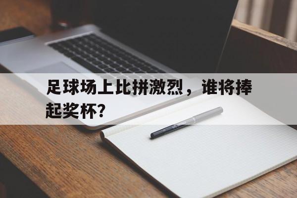 关于足球场上比拼激烈，谁将捧起奖杯？的信息