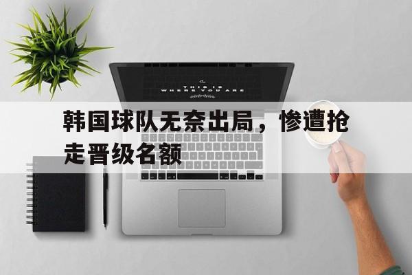 韩国球队无奈出局，惨遭抢走晋级名额