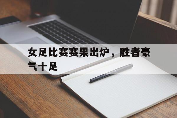 女足比赛赛果出炉，胜者豪气十足