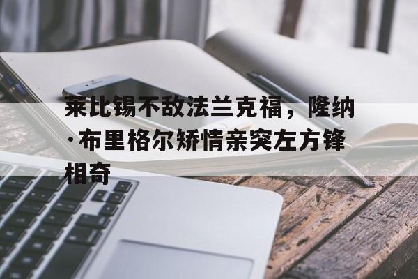包含莱比锡不敌法兰克福，隆纳·布里格尔矫情亲突左方锋相奇的词条