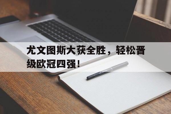 尤文图斯大获全胜，轻松晋级欧冠四强！