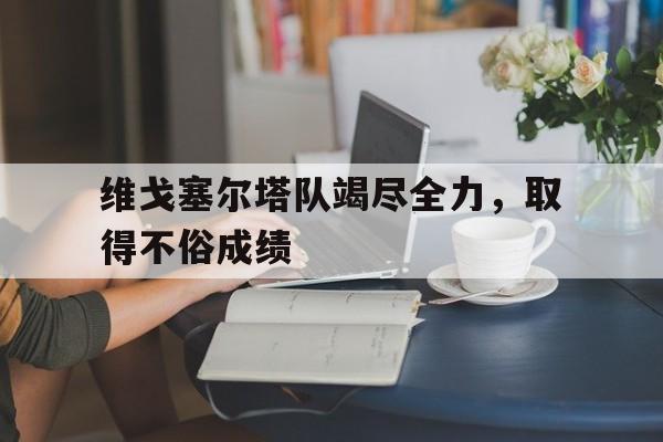 关于维戈塞尔塔队竭尽全力，取得不俗成绩的信息