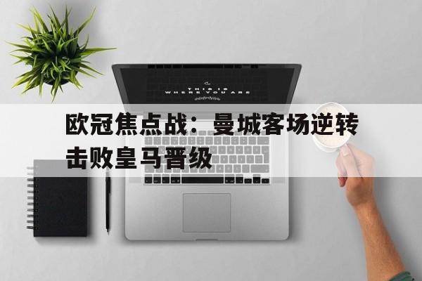 欧冠焦点战：曼城客场逆转击败皇马晋级的简单介绍