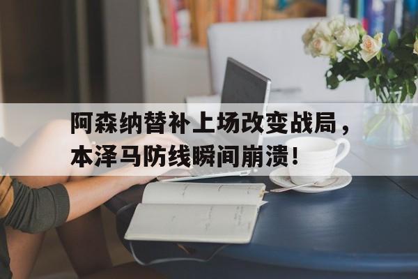 阿森纳替补上场改变战局，本泽马防线瞬间崩溃！