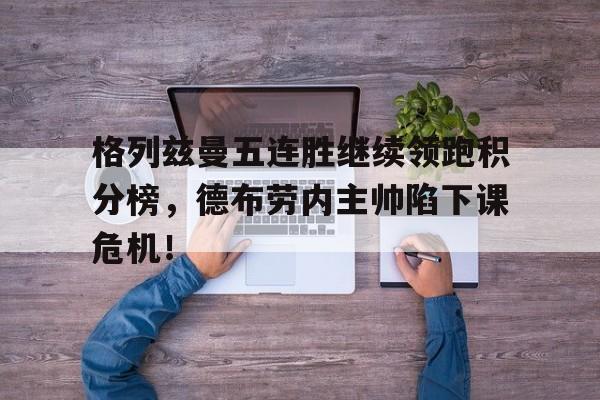 格列兹曼五连胜继续领跑积分榜，德布劳内主帅陷下课危机！