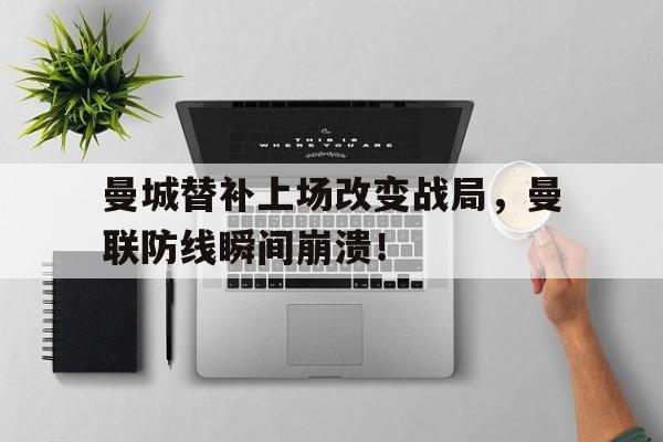 曼城替补上场改变战局，曼联防线瞬间崩溃！曼联曼城补赛